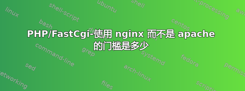 PHP/FastCgi-使用 nginx 而不是 apache 的门槛是多少