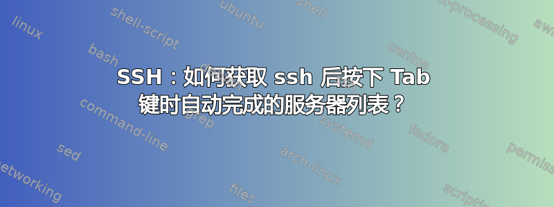 SSH：如何获取 ssh 后按下 Tab 键时自动完成的服务器列表？