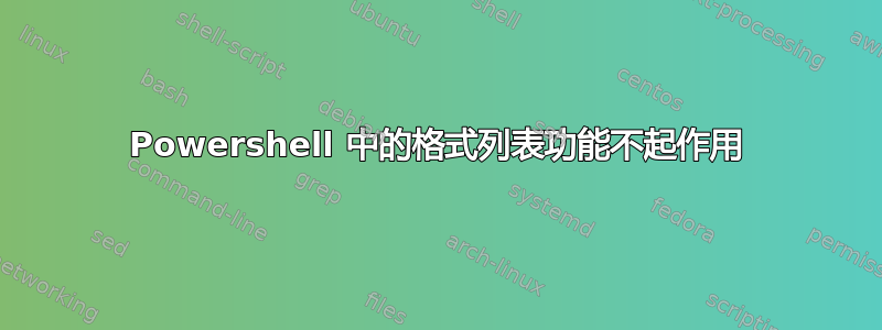 Powershell 中的格式列表功能不起作用