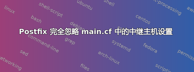 Postfix 完全忽略 main.cf 中的中继主机设置