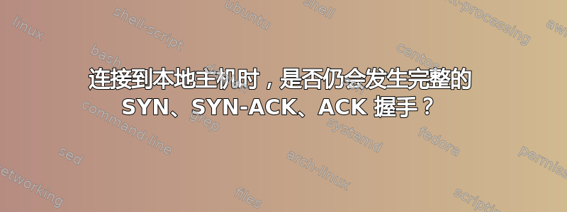 连接到本地主机时，是否仍会发生完整的 SYN、SYN-ACK、ACK 握手？