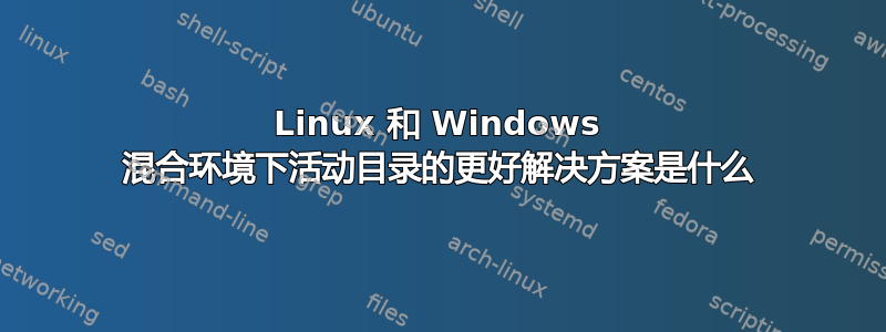 Linux 和 Windows 混合环境下活动目录的更好解决方案是什么