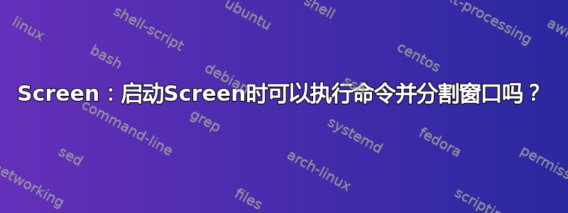 Screen：启动Screen时可以执行命令并分割窗口吗？