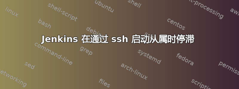 Jenkins 在通过 ssh 启动从属时停滞