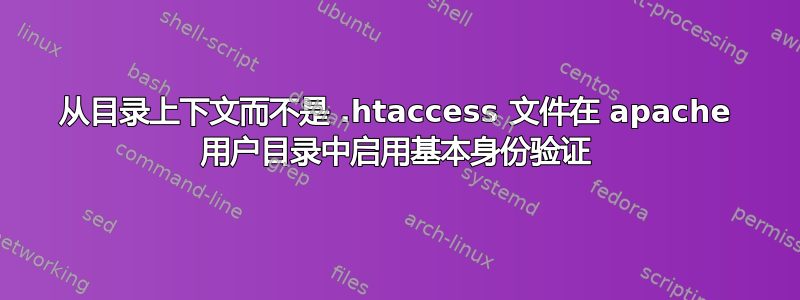 从目录上下文而不是 .htaccess 文件在 apache 用户目录中启用基本身份验证