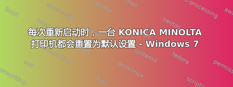 每次重新启动时，一台 KONICA MINOLTA 打印机都会重置为默认设置 - Windows 7