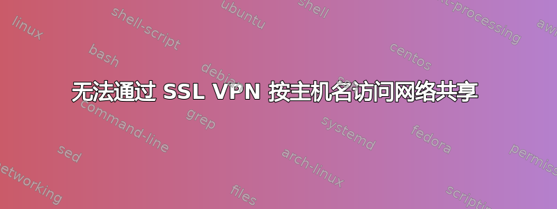 无法通过 SSL VPN 按主机名访问网络共享