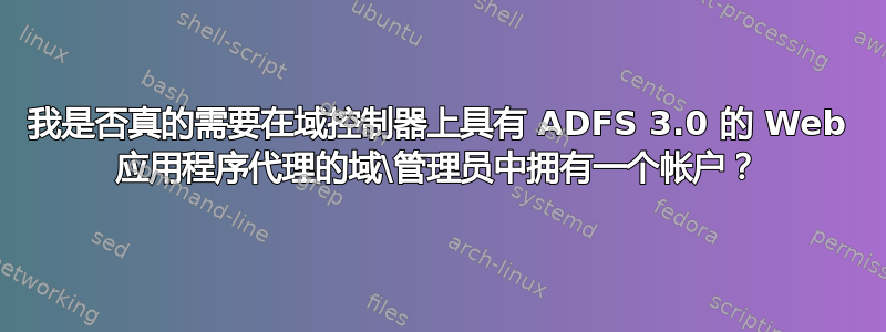 我是否真的需要在域控制器上具有 ADFS 3.0 的 Web 应用程序代理的域\管理员中拥有一个帐户？