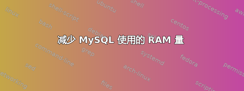 减少 MySQL 使用的 RAM 量