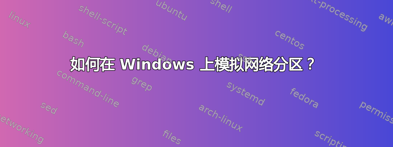 如何在 Windows 上模拟网络分区？