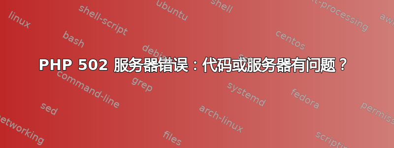 PHP 502 服务器错误：代码或服务器有问题？