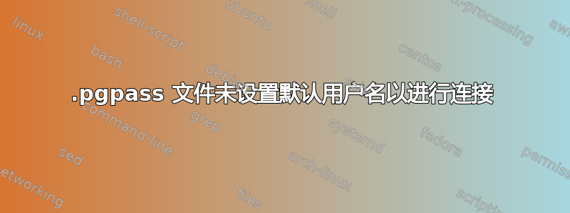 .pgpass 文件未设置默认用户名以进行连接