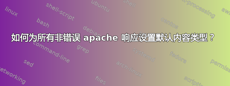 如何为所有非错误 apache 响应设置默认内容类型？