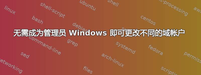 无需成为管理员 Windows 即可更改不同的域帐户