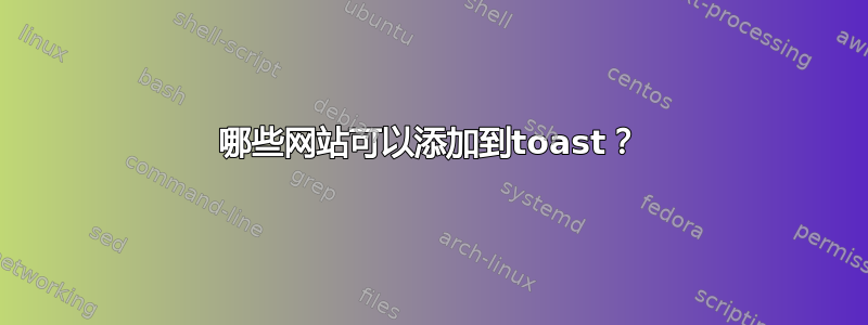 哪些网站可以添加到toast？