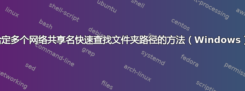 给定多个网络共享名快速查找文件夹路径的方法（Windows）