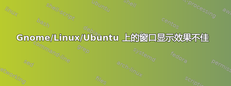 Gnome/Linux/Ubuntu 上的窗口显示效果不佳 