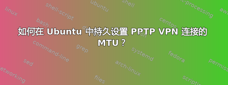 如何在 Ubuntu 中持久设置 PPTP VPN 连接的 MTU？