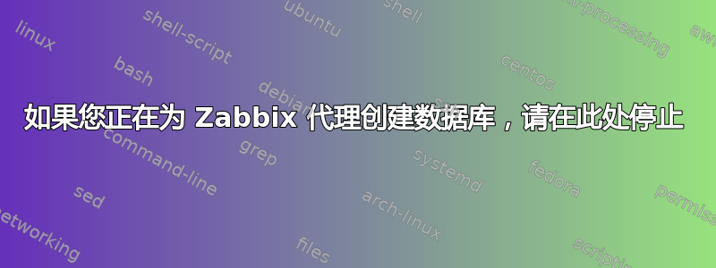 如果您正在为 Zabbix 代理创建数据库，请在此处停止