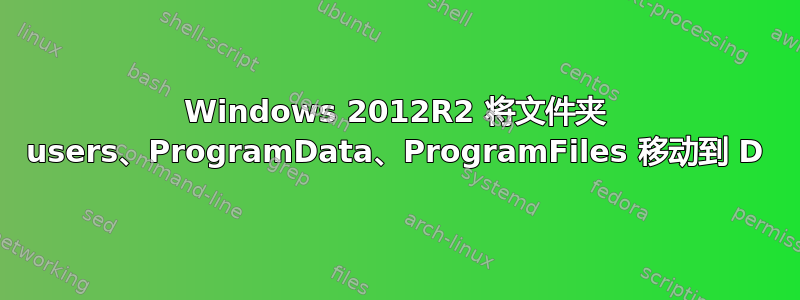 Windows 2012R2 将文件夹 users、ProgramData、ProgramFiles 移动到 D