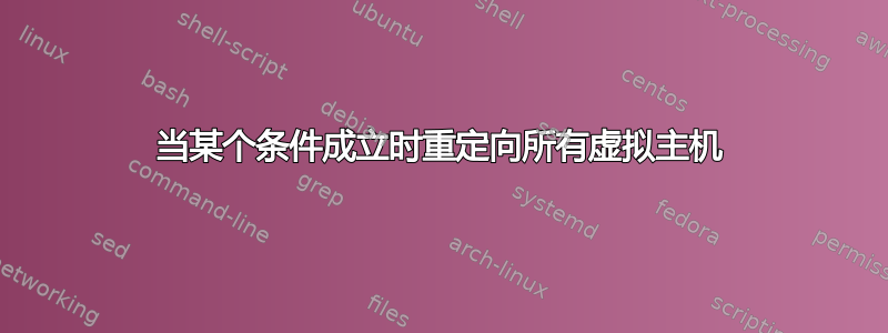 当某个条件成立时重定向所有虚拟主机