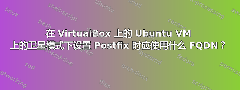 在 VirtualBox 上的 Ubuntu VM 上的卫星模式下设置 Postfix 时应使用什么 FQDN？