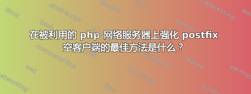 在被利用的 php 网络服务器上强化 postfix 空客户端的最佳方法是什么？