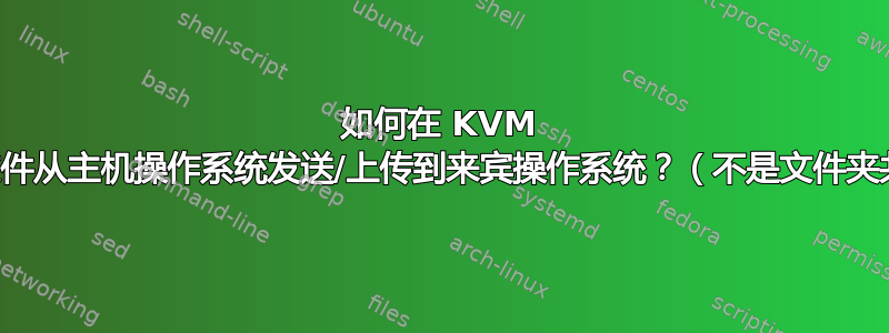 如何在 KVM 中将文件从主机操作系统发送/上传到来宾操作系统？（不是文件夹共享）