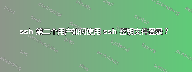 ssh 第二个用户如何使用 ssh 密钥文件登录？