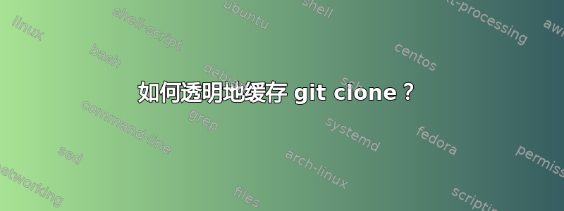 如何透明地缓存 git clone？