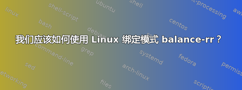 我们应该如何使用 Linux 绑定模式 balance-rr？