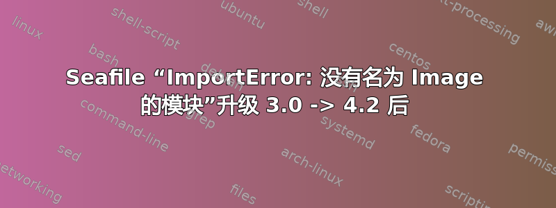 Seafile “ImportError: 没有名为 Image 的模块”升级 3.0 -> 4.2 后