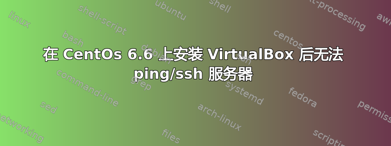 在 CentOs 6.6 上安装 VirtualBox 后无法 ping/ssh 服务器