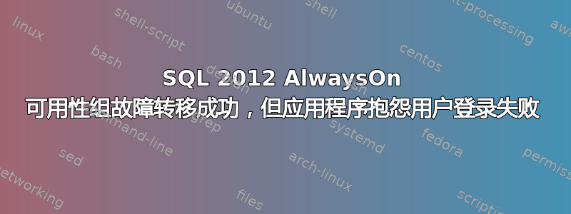 SQL 2012 AlwaysOn 可用性组故障转移成功，但应用程序抱怨用户登录失败