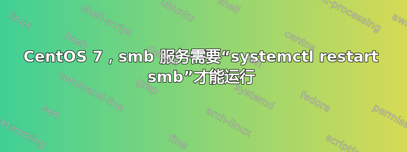 CentOS 7，smb 服务需要“systemctl restart smb”才能运行