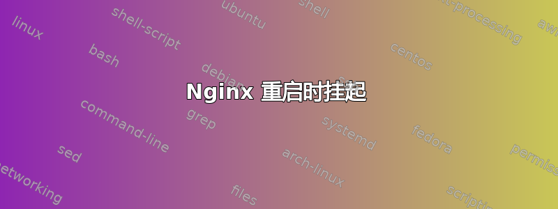 Nginx 重启时挂起