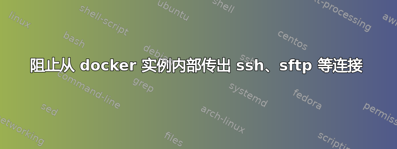 阻止从 docker 实例内部传出 ssh、sftp 等连接