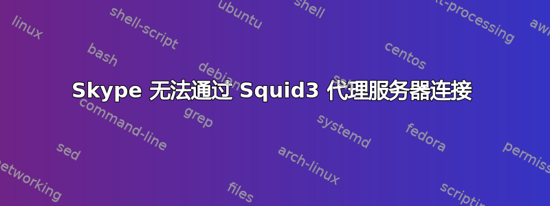 Skype 无法通过 Squid3 代理服务器连接