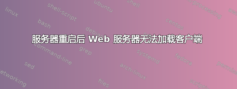 服务器重启后 Web 服务器无法加载客户端