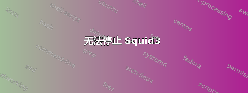 无法停止 Squid3