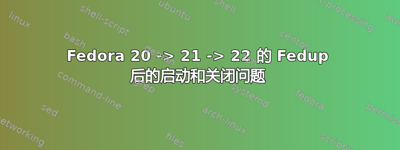 Fedora 20 -> 21 -> 22 的 Fedup 后的启动和关闭问题