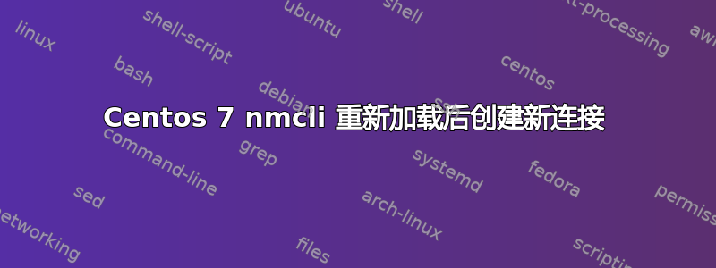 Centos 7 nmcli 重新加载后创建新连接