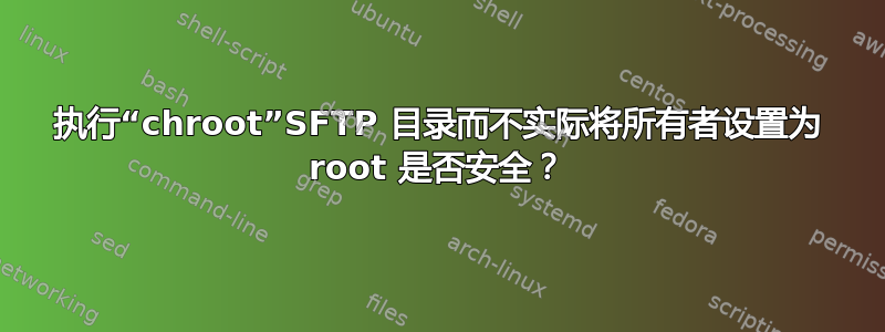 执行“chroot”SFTP 目录而不实际将所有者设置为 root 是否安全？