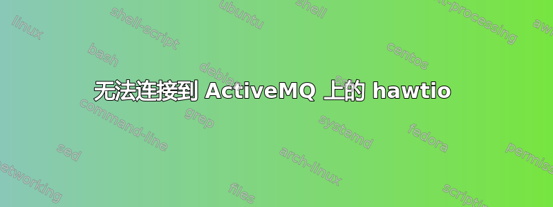 无法连接到 ActiveMQ 上的 hawtio