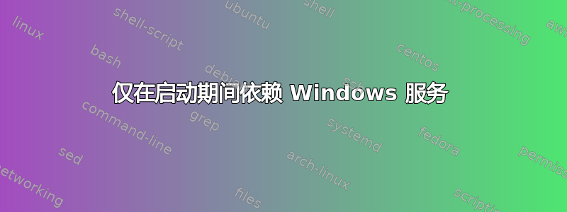 仅在启动期间依赖 Windows 服务