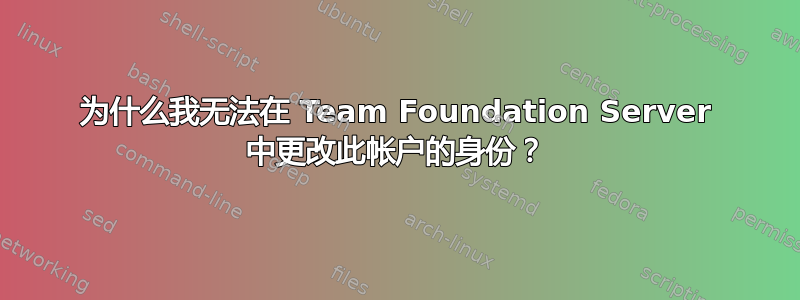 为什么我无法在 Team Foundation Server 中更改此帐户的身份？