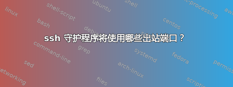 ssh 守护程序将使用哪些出站端口？