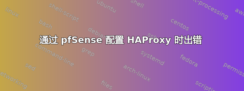 通过 pfSense 配置 HAProxy 时出错