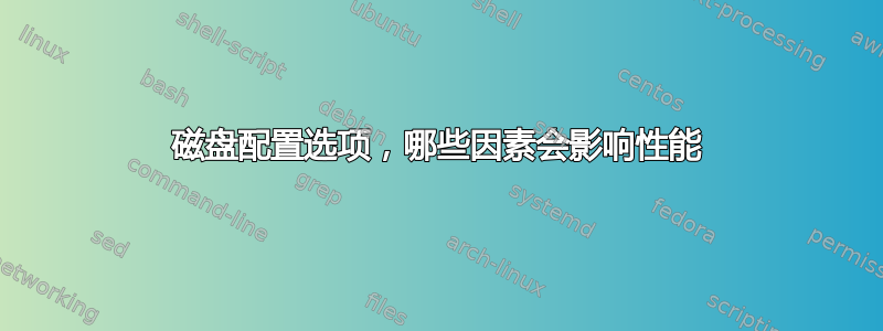 磁盘配置选项，哪些因素会影响性能