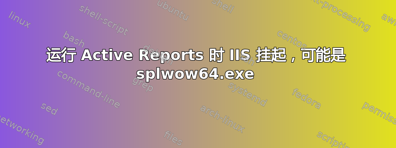 运行 Active Reports 时 IIS 挂起，可能是 splwow64.exe